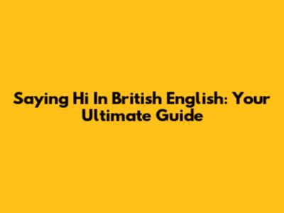 Saying 'Hi' In British English: Your Ultimate Guide
