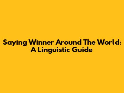 Saying 'Winner' Around The World: A Linguistic Guide