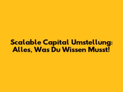 Scalable Capital Umstellung: Alles, Was Du Wissen Musst!