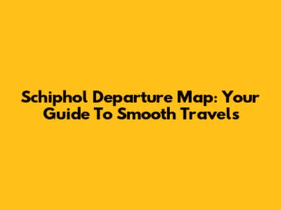Schiphol Departure Map: Your Guide To Smooth Travels