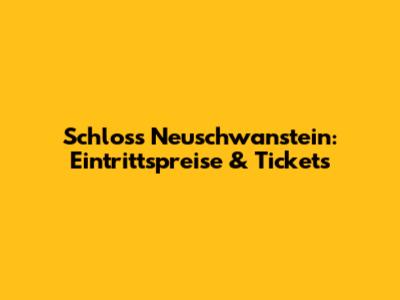 Schloss Neuschwanstein: Eintrittspreise & Tickets