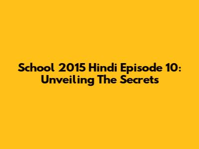 School 2015 Hindi Episode 10: Unveiling The Secrets