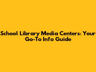 School Library Media Centers: Your Go-To Info Guide