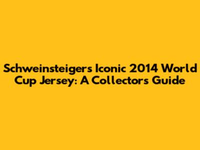 Schweinsteiger's Iconic 2014 World Cup Jersey: A Collector's Guide