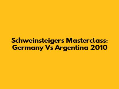 Schweinsteiger's Masterclass: Germany Vs Argentina 2010
