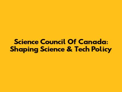 Science Council Of Canada: Shaping Science & Tech Policy
