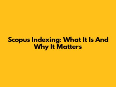 Scopus Indexing: What It Is And Why It Matters