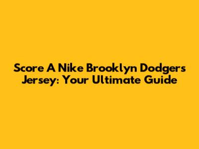 Score A Nike Brooklyn Dodgers Jersey: Your Ultimate Guide