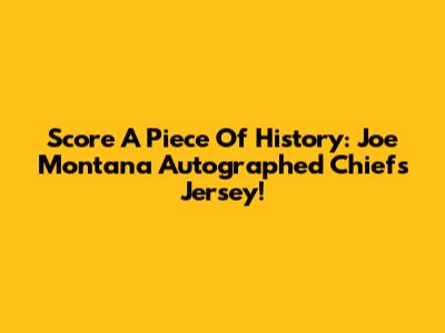 Score A Piece Of History: Joe Montana Autographed Chiefs Jersey!