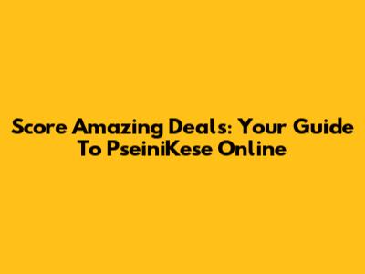 Score Amazing Deals: Your Guide To PseiniKese Online