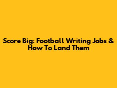 Score Big: Football Writing Jobs & How To Land Them