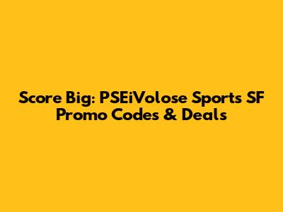 Score Big: PSEiVolose Sports SF Promo Codes & Deals