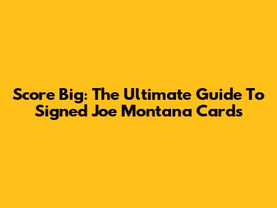 Score Big: The Ultimate Guide To Signed Joe Montana Cards
