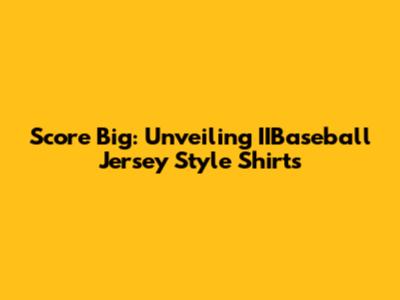 Score Big: Unveiling IIBaseball Jersey Style Shirts