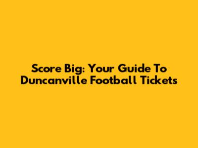 Score Big: Your Guide To Duncanville Football Tickets
