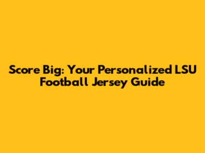 Score Big: Your Personalized LSU Football Jersey Guide