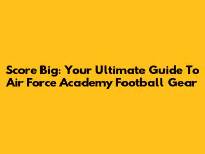 Score Big: Your Ultimate Guide To Air Force Academy Football Gear
