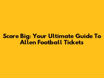 Score Big: Your Ultimate Guide To Allen Football Tickets