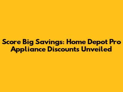 Score Big Savings: Home Depot Pro Appliance Discounts Unveiled