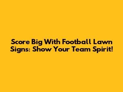 Score Big With Football Lawn Signs: Show Your Team Spirit!