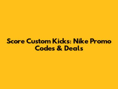 Score Custom Kicks: Nike Promo Codes & Deals