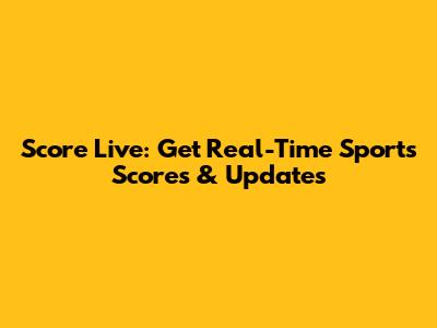 Score Live: Get Real-Time Sports Scores & Updates