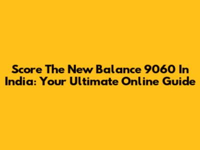 Score The New Balance 9060 In India: Your Ultimate Online Guide