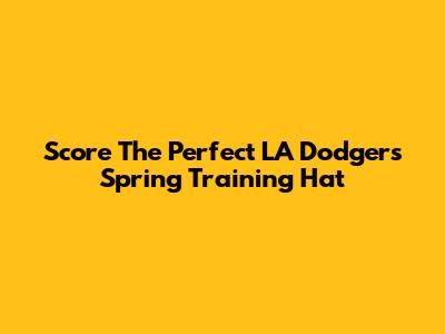 Score The Perfect LA Dodgers Spring Training Hat