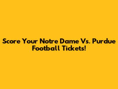 Score Your Notre Dame Vs. Purdue Football Tickets!