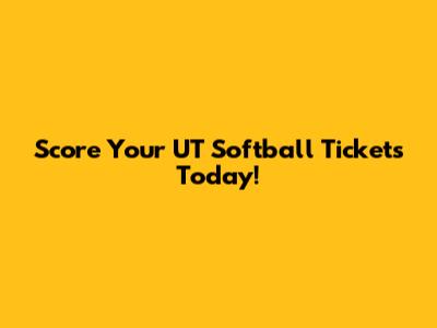 Score Your UT Softball Tickets Today!