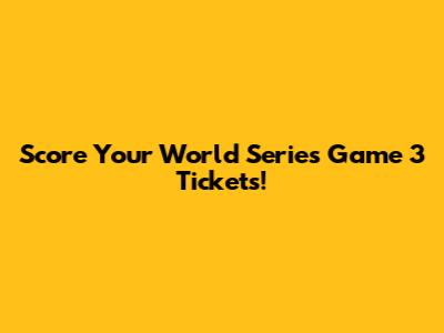 Score Your World Series Game 3 Tickets!