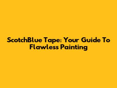 ScotchBlue Tape: Your Guide To Flawless Painting