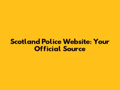 Scotland Police Website: Your Official Source
