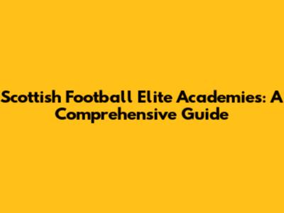 Scottish Football Elite Academies: A Comprehensive Guide