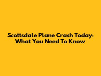 Scottsdale Plane Crash Today: What You Need To Know