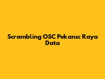 Scrambling OSC Pekansc Raya Data