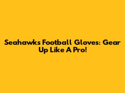 Seahawks Football Gloves: Gear Up Like A Pro!
