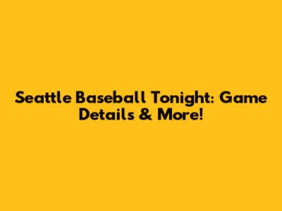 Seattle Baseball Tonight: Game Details & More!