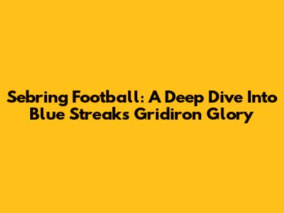 Sebring Football: A Deep Dive Into Blue Streaks Gridiron Glory
