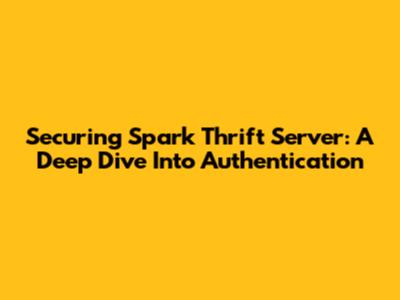 Securing Spark Thrift Server: A Deep Dive Into Authentication