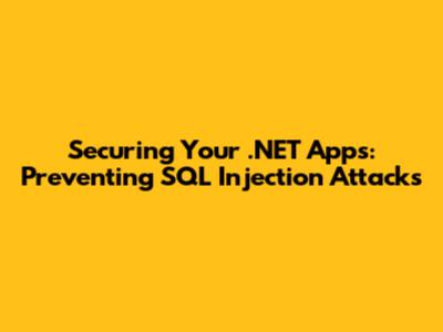 Securing Your .NET Apps: Preventing SQL Injection Attacks
