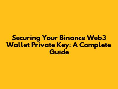 Securing Your Binance Web3 Wallet Private Key: A Complete Guide