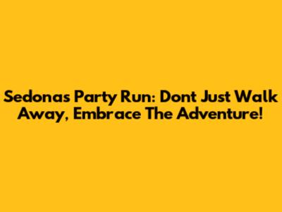 Sedona's Party Run: Don't Just Walk Away, Embrace The Adventure!