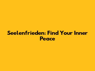 Seelenfrieden: Find Your Inner Peace