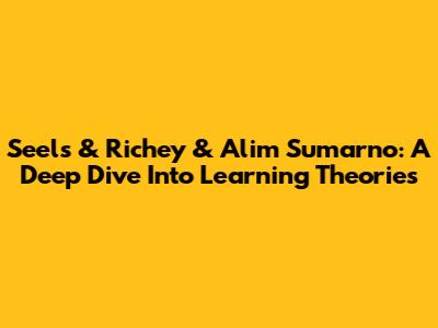 Seels & Richey & Alim Sumarno: A Deep Dive Into Learning Theories