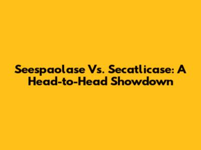 Seespaolase Vs. Secatlicase: A Head-to-Head Showdown