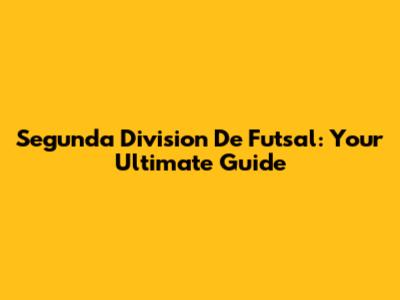 Segunda Division De Futsal: Your Ultimate Guide