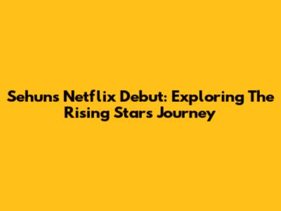 Sehun's Netflix Debut: Exploring The Rising Star's Journey