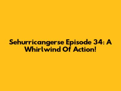 Sehurricangerse Episode 34: A Whirlwind Of Action!