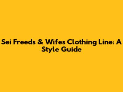 Sei Freeds & Wife's Clothing Line: A Style Guide